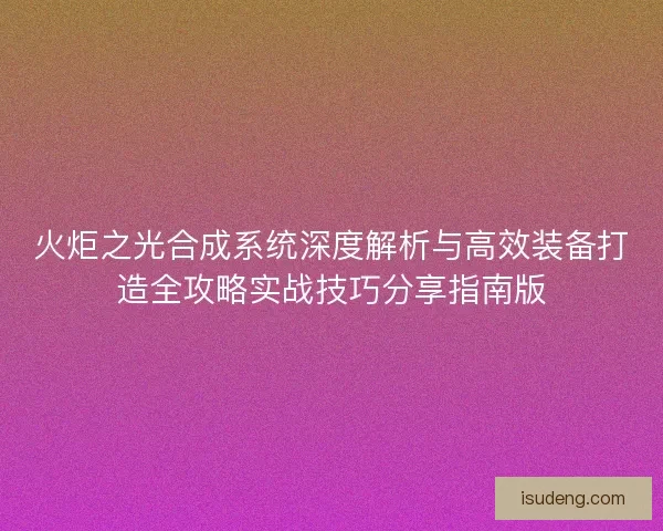 火炬之光合成系统深度解析与高效装备打造全攻略实战技巧分享指南版